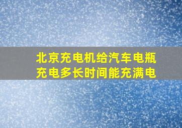 北京充电机给汽车电瓶充电多长时间能充满电