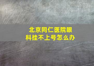 北京同仁医院眼科挂不上号怎么办