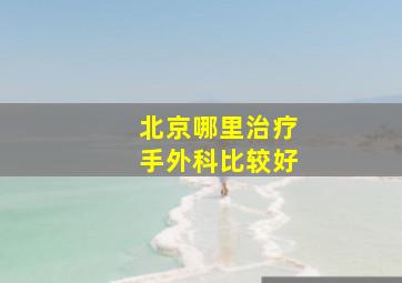 北京哪里治疗手外科比较好