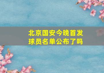 北京国安今晚首发球员名单公布了吗