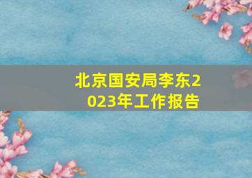 北京国安局李东2023年工作报告