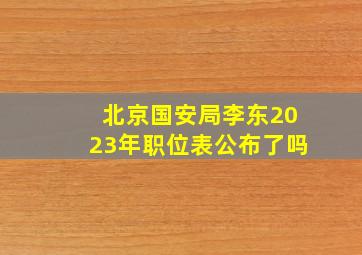 北京国安局李东2023年职位表公布了吗