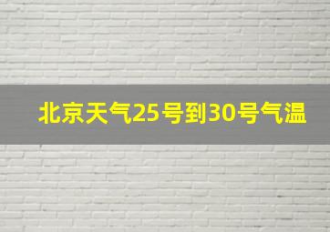 北京天气25号到30号气温