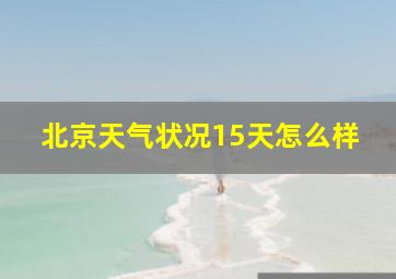 北京天气状况15天怎么样