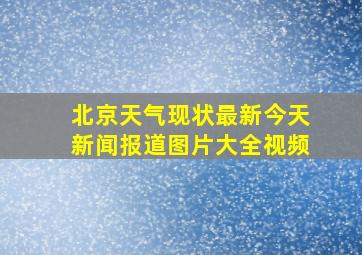 北京天气现状最新今天新闻报道图片大全视频