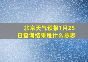 北京天气预报1月25日查询结果是什么意思