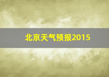 北京天气预报2015