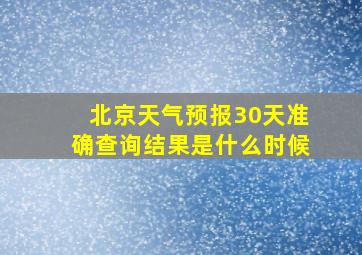 北京天气预报30天准确查询结果是什么时候