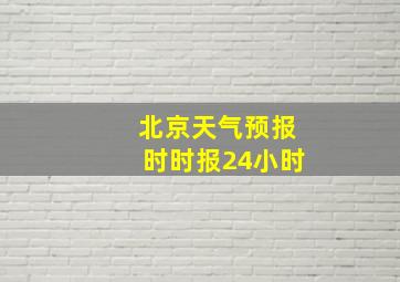 北京天气预报时时报24小时