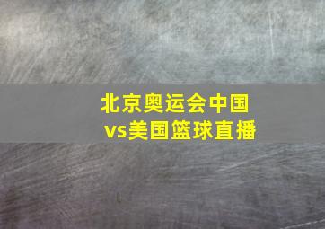 北京奥运会中国vs美国篮球直播