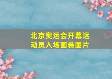 北京奥运会开幕运动员入场画卷图片