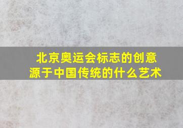 北京奥运会标志的创意源于中国传统的什么艺术