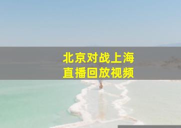 北京对战上海直播回放视频