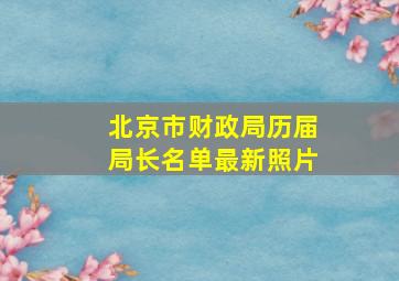 北京市财政局历届局长名单最新照片