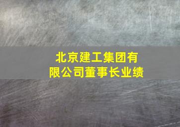 北京建工集团有限公司董事长业绩