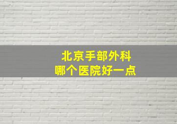 北京手部外科哪个医院好一点