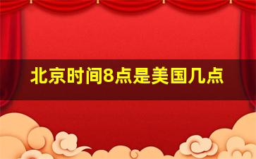 北京时间8点是美国几点