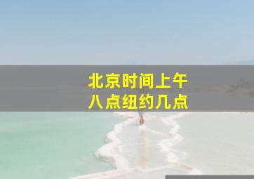 北京时间上午八点纽约几点