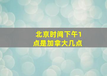 北京时间下午1点是加拿大几点