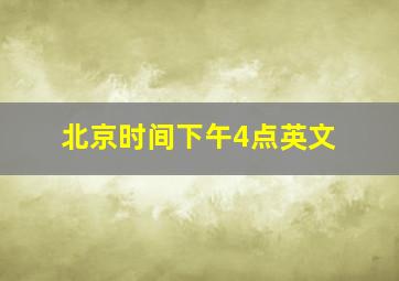 北京时间下午4点英文