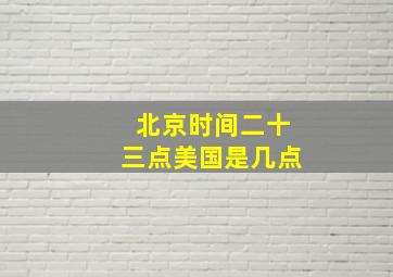 北京时间二十三点美国是几点