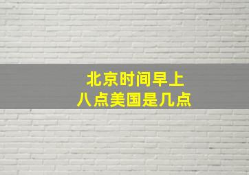 北京时间早上八点美国是几点