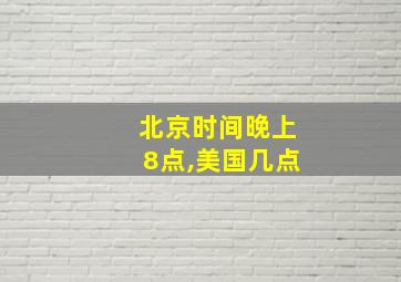 北京时间晚上8点,美国几点