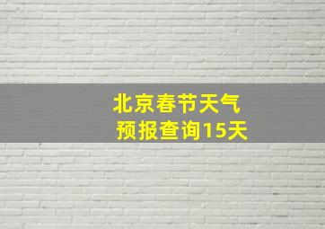 北京春节天气预报查询15天