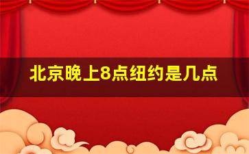 北京晚上8点纽约是几点