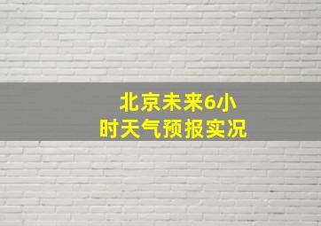 北京未来6小时天气预报实况