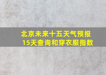 北京未来十五天气预报15天查询和穿衣服指数