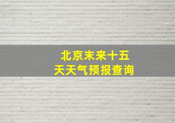 北京末来十五天天气预报查询