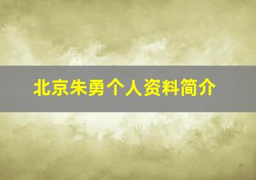 北京朱勇个人资料简介