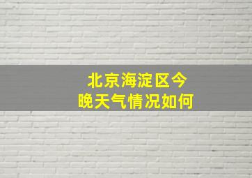 北京海淀区今晚天气情况如何