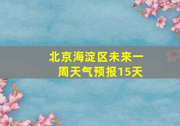 北京海淀区未来一周天气预报15天