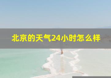 北京的天气24小时怎么样