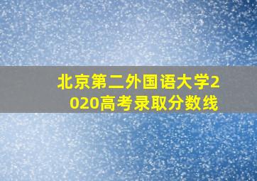 北京第二外国语大学2020高考录取分数线