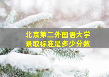 北京第二外国语大学录取标准是多少分数