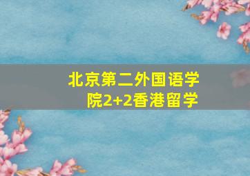 北京第二外国语学院2+2香港留学