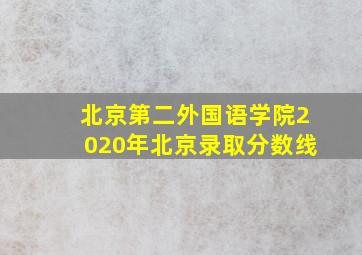 北京第二外国语学院2020年北京录取分数线