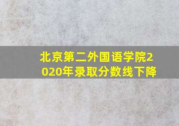 北京第二外国语学院2020年录取分数线下降