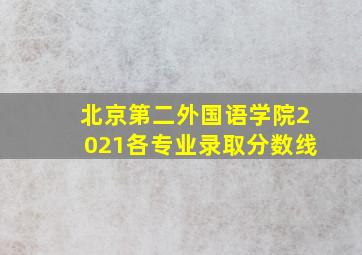 北京第二外国语学院2021各专业录取分数线