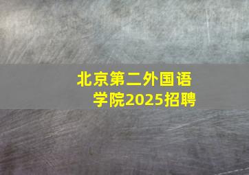 北京第二外国语学院2025招聘