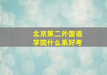 北京第二外国语学院什么系好考