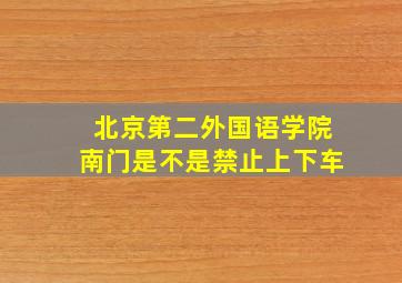 北京第二外国语学院南门是不是禁止上下车