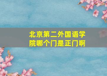 北京第二外国语学院哪个门是正门啊