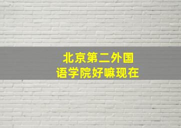 北京第二外国语学院好嘛现在