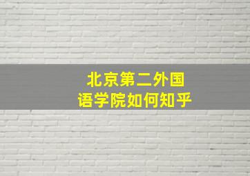 北京第二外国语学院如何知乎