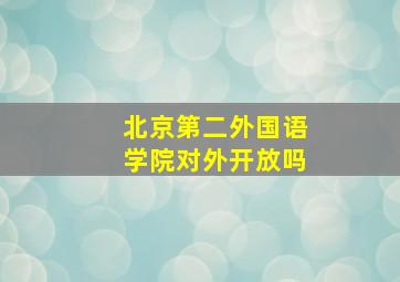 北京第二外国语学院对外开放吗