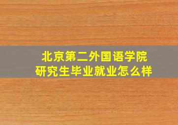 北京第二外国语学院研究生毕业就业怎么样